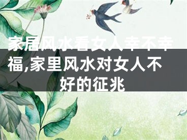 家居风水看女人幸不幸福,家里风水对女人不好的征兆