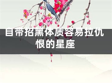自带招黑体质容易拉仇恨的星座