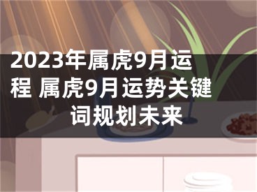 2023年属虎9月运程 属虎9月运势关键词规划未来
