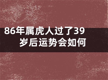 86年属虎人过了39岁后运势会如何