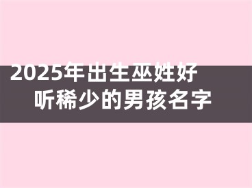 2025年出生巫姓好听稀少的男孩名字