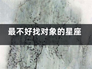 最不好找对象的星座