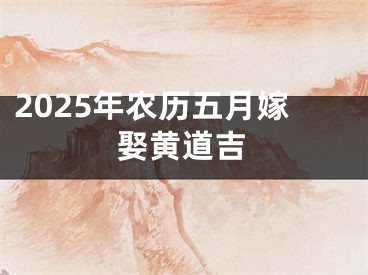 2025年农历五月嫁娶黄道吉