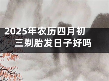 2025年农历四月初三剃胎发日子好吗