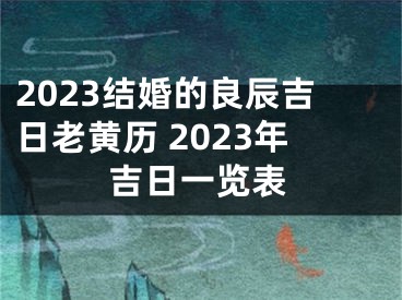 2023结婚的良辰吉日老黄历 2023年吉日一览表
