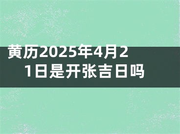 黄历2025年4月21日是开张吉日吗