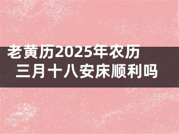 老黄历2025年农历三月十八安床顺利吗