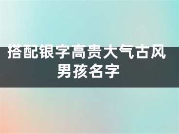 搭配银字高贵大气古风男孩名字