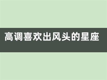 高调喜欢出风头的星座
