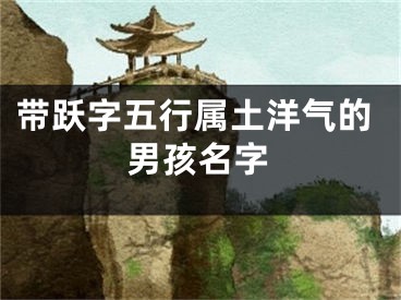 带跃字五行属土洋气的男孩名字