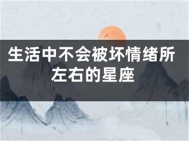 生活中不会被坏情绪所左右的星座