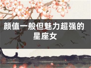 颜值一般但魅力超强的星座女