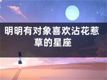明明有对象喜欢沾花惹草的星座