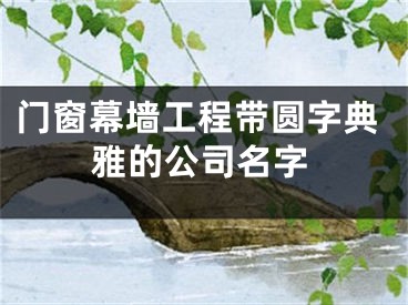 门窗幕墙工程带圆字典雅的公司名字