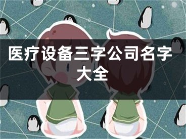 医疗设备三字公司名字大全