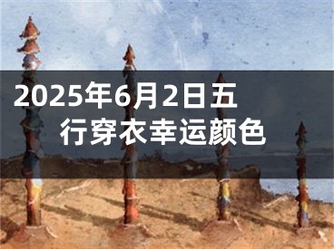 2025年6月2日五行穿衣幸运颜色