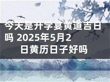 今天是升学宴黄道吉日吗 2025年5月2日黄历日子好吗