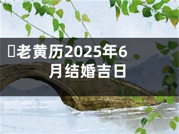 ​老黄历2025年6月结婚吉日