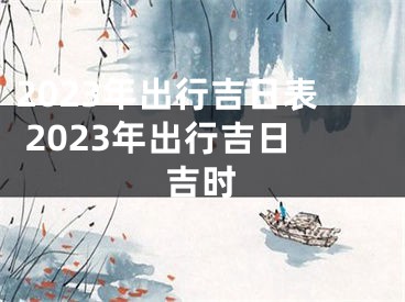 2023年出行吉日表 2023年出行吉日吉时