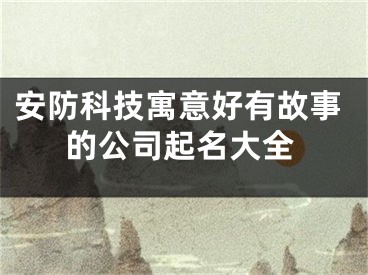 安防科技寓意好有故事的公司起名大全