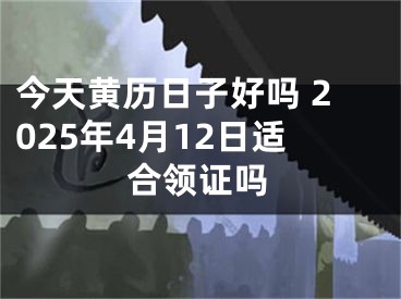 今天黄历日子好吗 2025年4月12日适合领证吗