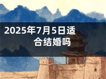 2025年7月5日适合结婚吗