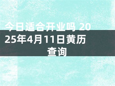 今日适合开业吗 2025年4月11日黄历查询