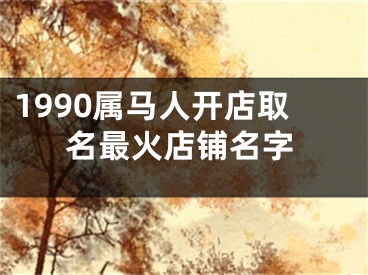 1990属马人开店取名最火店铺名字