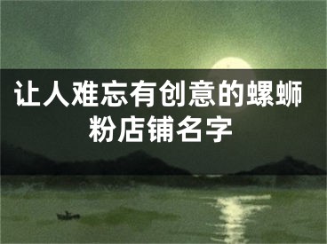 让人难忘有创意的螺蛳粉店铺名字