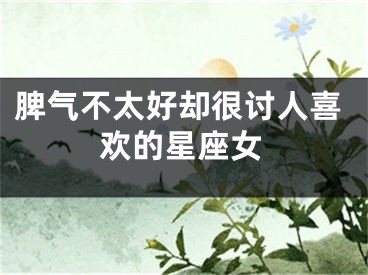 脾气不太好却很讨人喜欢的星座女