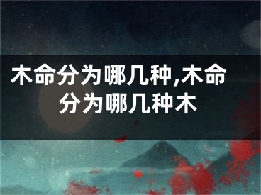 木命分为哪几种,木命分为哪几种木