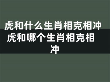 虎和什么生肖相克相冲 虎和哪个生肖相克相冲