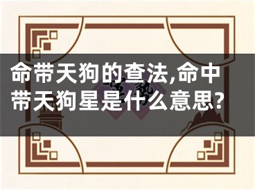 命带天狗的查法,命中带天狗星是什么意思?