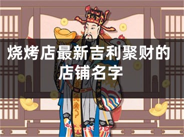 烧烤店最新吉利聚财的店铺名字