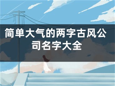 简单大气的两字古风公司名字大全