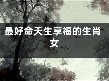 最好命天生享福的生肖女