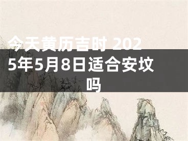 今天黄历吉时 2025年5月8日适合安坟吗