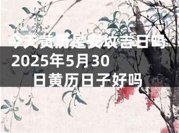 今天黄历是安坟吉日吗 2025年5月30日黄历日子好吗