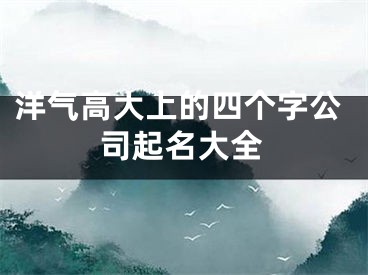 洋气高大上的四个字公司起名大全