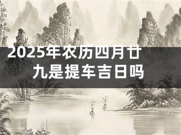 2025年农历四月廿九是提车吉日吗