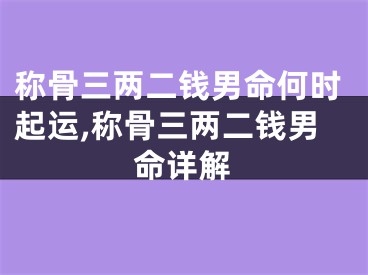 称骨三两二钱男命何时起运,称骨三两二钱男命详解