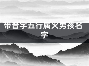 带晋字五行属火男孩名字