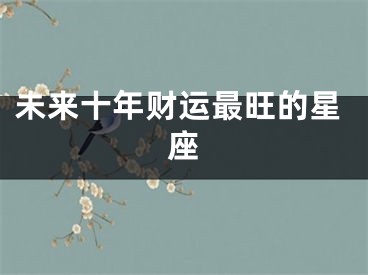 未来十年财运最旺的星座