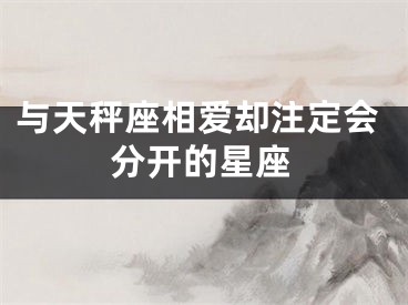 与天秤座相爱却注定会分开的星座