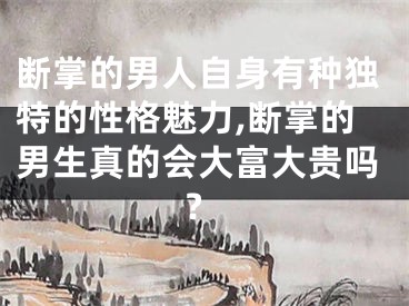 断掌的男人自身有种独特的性格魅力,断掌的男生真的会大富大贵吗?