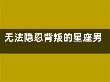 无法隐忍背叛的星座男
