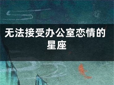 无法接受办公室恋情的星座