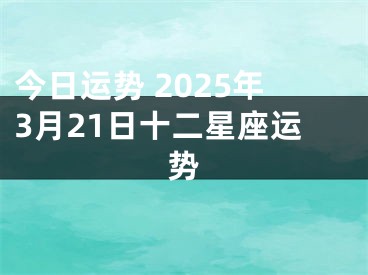 今日运势 2025年3月21日十二星座运势