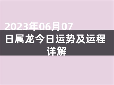 2023年06月07日属龙今日运势及运程详解