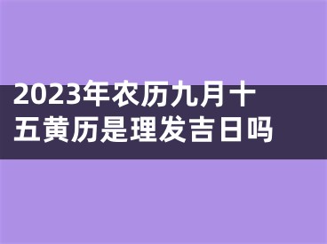 2023年农历九月十五黄历是理发吉日吗 